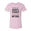 There Is 100% Chance I'd Rather Be At Home With My Dog T-Shirt by Furr Baby Gifts