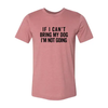 If I Cant Bring My Dog I m Not Going T-Shirt by Furr Baby Gifts