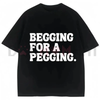"Begging for A Pegging" Funny Letter Print T-Shirt by Dog Mom Hat