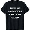 Show Me Your Boobs If You Hate Racism T-Shirt – Funny Protest Graphic Tee, Unisex Cotton Casual Top