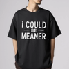 "I Could Be Meaner" Funny T-Shirt - Sarcastic Quote Tee by Dog Mom Hat