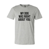 My Dog Was Right About You T-Shirt by Furr Baby Gifts