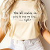 You All Realize Im Going To Snap One Day Right T-Shirt – Funny Sarcastic Humor Unisex Tee