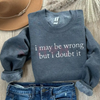 "I May Be Wrong But I Doubt It" Sweatshirt by Dog Mom Hat