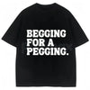 "Begging for A Pegging" Funny Letter Print T-Shirt – Adult Humor Graphic Tee, Unisex Sweatshirt & Hoodie