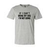 If I Cant Bring My Dog I m Not Going T-Shirt by Furr Baby Gifts