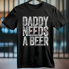 "Daddy Needs A Beer" T-Shirt – Funny Men's Drinking Graphic Tee | Dad Life Slogan Apparel by Dog Mom Hat