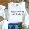 "I May Be Wrong But I Doubt It" Sweatshirt by Dog Mom Hat