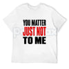 You Matter Just Not To Me T-Shirt – Funny Sarcastic Statement Tee, Bold Relatable Adult Humor Unisex Graphic Shirt