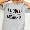 "I Could Be Meaner" Funny T-Shirt - Sarcastic Quote Tee by Dog Mom Hat