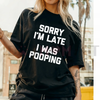 "Sorry I'm Late, I Was Pooping" T-Shirt by Dog Mom Hat