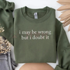 "I May Be Wrong But I Doubt It" Sweatshirt by Dog Mom Hat