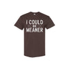 "I Could Be Meaner" Funny T-Shirt - Sarcastic Quote Tee, Unisex Casual Shirt