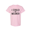 "I Could Be Meaner" Funny T-Shirt - Sarcastic Quote Tee by Dog Mom Hat
