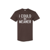 "I Could Be Meaner" Funny T-Shirt - Sarcastic Quote Tee by Dog Mom Hat