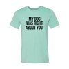 My Dog Was Right About You T-Shirt by Furr Baby Gifts