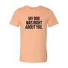 My Dog Was Right About You T-Shirt by Furr Baby Gifts