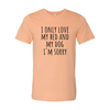I Only Love My Bed And My Dog Sorry T-Shirt by Furr Baby Gifts