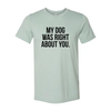 My Dog Was Right About You T-Shirt by Furr Baby Gifts