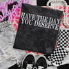 Have the day you deserve Embroidered Mineralwash Tshirt by Madness & Mayhem LLC