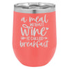 A Meal Without Wine is Called Breakfast 12 oz Polar Camel Wine Tumbler by Anchored Grace Boutique