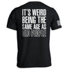 It's Weird Being The Same Age As Old People by Shield Republic