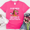 Funny Shirt - I Am Retired I Don't Have To Tee by Adorb Custom Tees