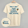 Me + My Iced Coffee Against The World (Back Print)