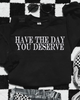 Have the day you deserve embroidered sweatshirt by Madness & Mayhem LLC