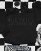 Have the day you deserve embroidered sweatshirt by Madness & Mayhem LLC
