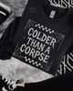 Colder than a corpse sweatshirt by Madness & Mayhem LLC