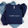 I Could Be Meaner Sweatshirt by Adorb Custom Tees