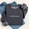 I Could Be Meaner Sweatshirt by Adorb Custom Tees