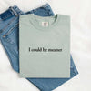 Comfort Colors I Could Be Meaner Shirt by Adorb Custom Tees