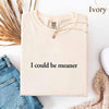 Comfort Colors I Could Be Meaner Shirt by Adorb Custom Tees