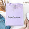 Comfort Colors I Could Be Meaner Shirt by Adorb Custom Tees