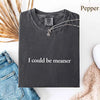 Comfort Colors I Could Be Meaner Shirt by Adorb Custom Tees