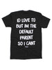 I'd Love To But Im The Default Parent So I Can't Tee by Luckless Outfitters