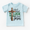 I Don't Need Luck I Have Jesus St. Patrick's Day Shirt - Christian Kids & Adult Tee by Madi Moosh