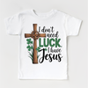I Don't Need Luck I Have Jesus St. Patrick's Day Shirt - Christian Kids & Adult Tee by Madi Moosh