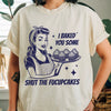 I Baked You Some Shut The Fucupcakes Shirt by EnjoyMyDesign LLC