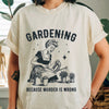 Gardening Because Murder Is Wrong Shirt by EnjoyMyDesign LLC