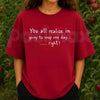 You All Realize Im Going To Snap One Day Right T-Shirt – Funny Sarcastic Humor Unisex Tee