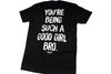 You're Being Such A Good Girl Bro | Tee by Luckless Outfitters