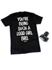 You're Being Such A Good Girl Bro | Tee by Luckless Outfitters