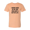 I Work Hard So My Dog Can Have A Better Life T-Shirt by Furr Baby Gifts