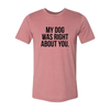 My Dog Was Right About You T-Shirt by Furr Baby Gifts