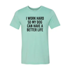 I Work Hard So My Dog Can Have A Better Life T-Shirt by Furr Baby Gifts