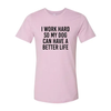 I Work Hard So My Dog Can Have A Better Life T-Shirt by Furr Baby Gifts