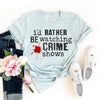 I'd Rather Be Watching Crime Shows T-shirt by T-Shirt Crazed